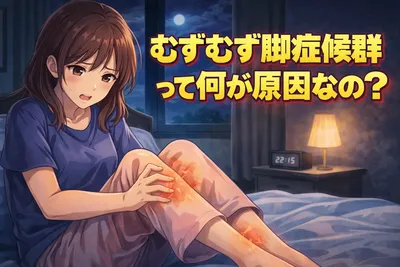 むずむず脚症候群はなぜ起こる？原因・セルフケア・受診の目安までわかりやすく解説
