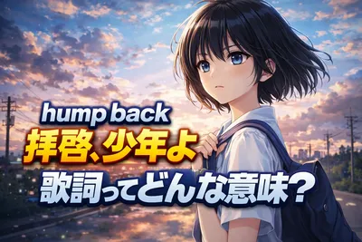 hump back「拝啓、少年よ」の歌詞はなぜ刺さる？意味・印象的なフレーズ・共感される理由を解説
