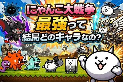 にゃんこ大戦争の最強キャラは結局だれ？最新評価・役割別の当たりキャラ・選び方まで解説