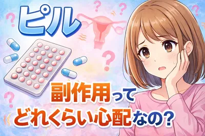 ピルの副作用はどれくらい心配？よくある症状・危険なサイン・対処法までわかりやすく解説