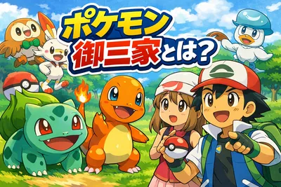 ポケモン御三家とは？歴代一覧と選び方をわかりやすく解説！最初に選ぶおすすめも紹介