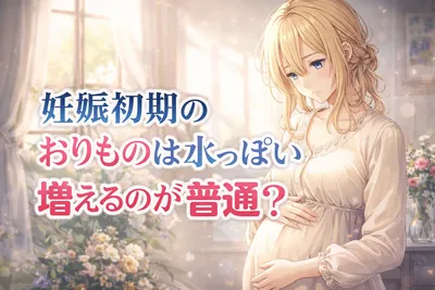 妊娠初期のおりものは水っぽい・増えるのが普通？色の変化と受診の目安をわかりやすく解説