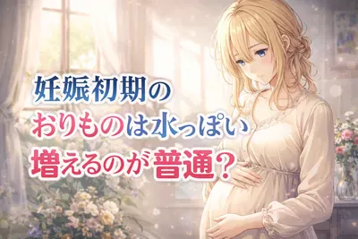 妊娠初期のおりものは水っぽい・増えるのが普通？色の変化と受診の目安をわかりやすく解説